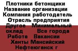 Плотники-бетонщики › Название организации ­ Компания-работодатель › Отрасль предприятия ­ Другое › Минимальный оклад ­ 1 - Все города Работа » Вакансии   . Ханты-Мансийский,Нефтеюганск г.